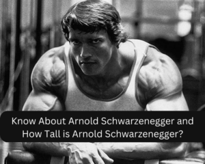 Know About Arnold Schwarzenegger and How Tall is Arnold Schwarzenegger?