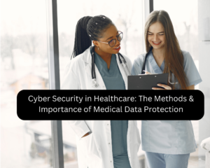 Cyber Security in Healthcare: The Methods & Importance of Medical Data Protection